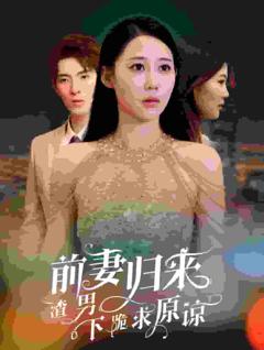 前妻归来渣男下跪求原谅